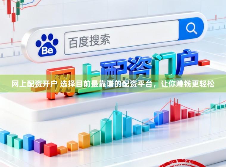 网上配资开户 选择目前最靠谱的配资平台，让你赚钱更轻松