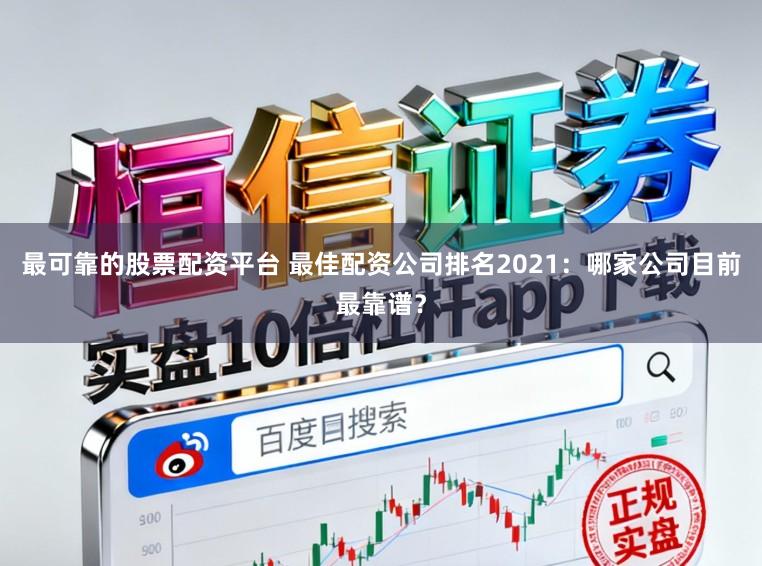 最可靠的股票配资平台 最佳配资公司排名2021：哪家公司目前最靠谱？