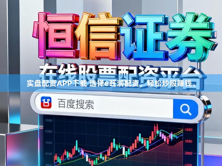 实盘配资APP下载 选择e旺润配资，轻松炒股赚钱。