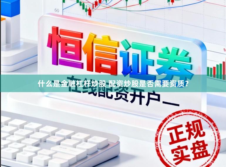 什么是金融杠杆炒股 配资炒股是否需要资质？