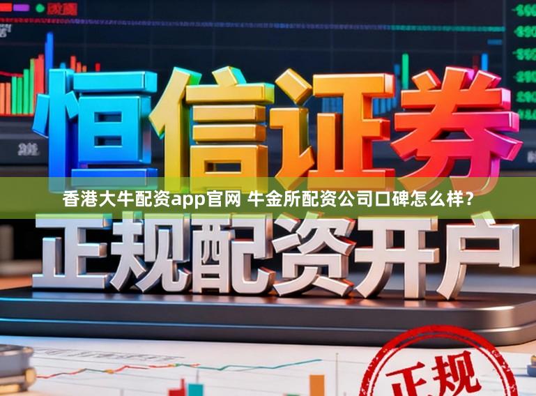 香港大牛配资app官网 牛金所配资公司口碑怎么样？
