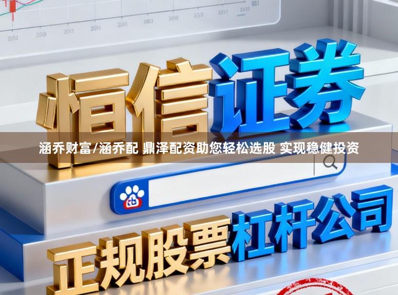 涵乔财富/涵乔配 鼎泽配资助您轻松选股 实现稳健投资
