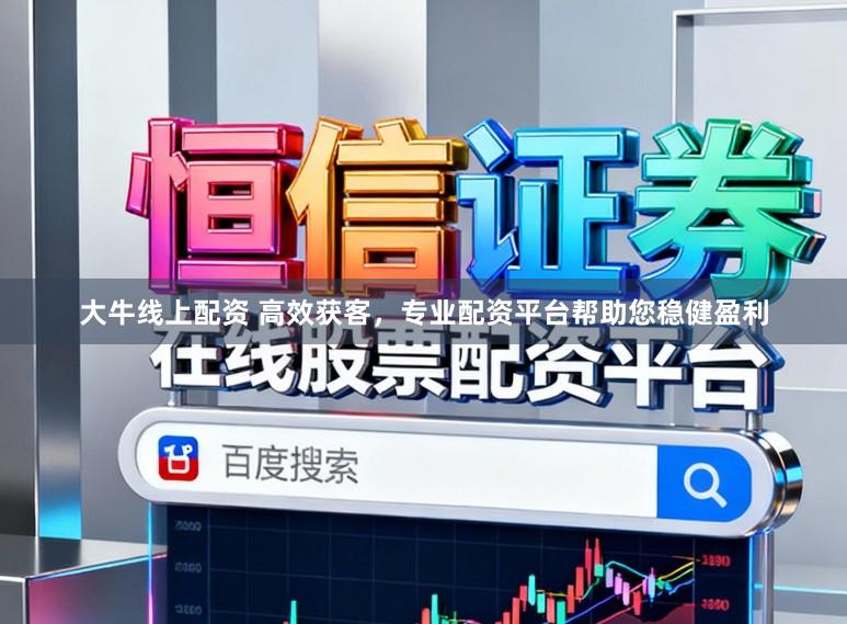 大牛线上配资 高效获客，专业配资平台帮助您稳健盈利