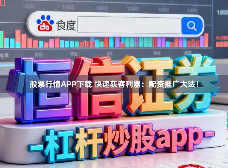 股票行情APP下载 快速获客利器：配资推广大法！