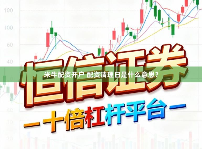 米牛配资开户 配资清理日是什么意思？