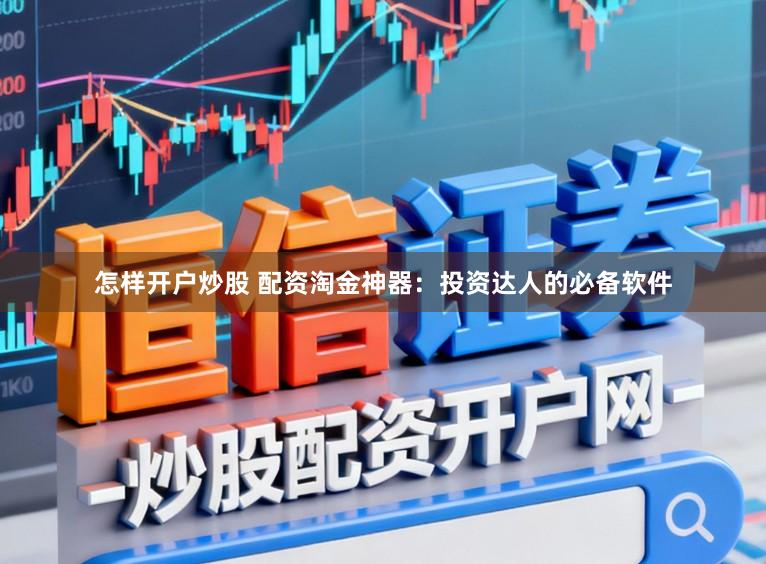 怎样开户炒股 配资淘金神器：投资达人的必备软件