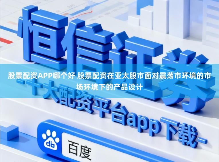 股票配资APP哪个好 股票配资在亚太股市面对震荡市环境的市场环境下的产品设计