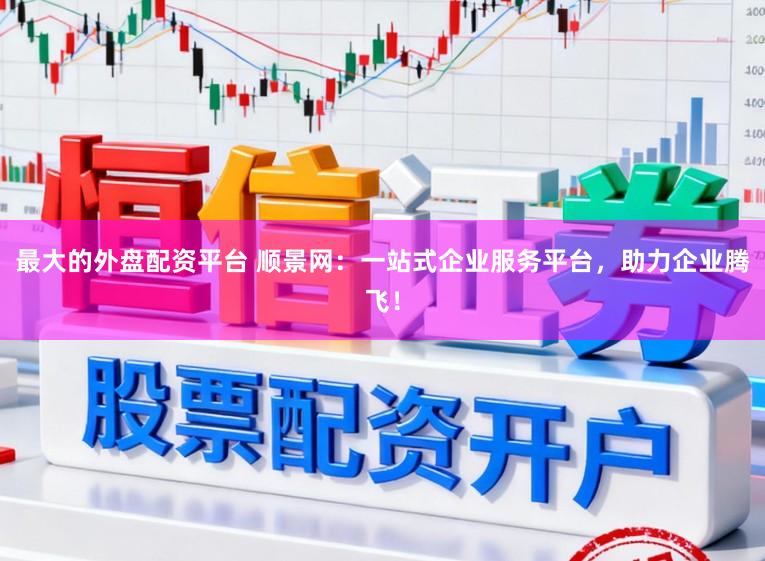 最大的外盘配资平台 顺景网:一站式企业服务平台,助力企业腾飞!