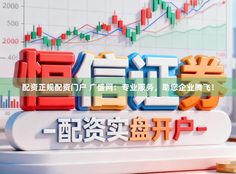 配资正规配资门户 广盛网：专业服务，助您企业腾飞！