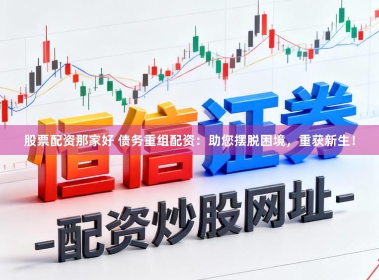 股票配资那家好 债务重组配资：助您摆脱困境，重获新生！