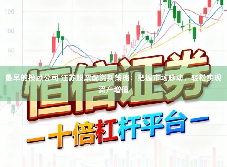 最早的投顾公司 江苏股票配资新策略：把握市场脉动，轻松实现资产增值