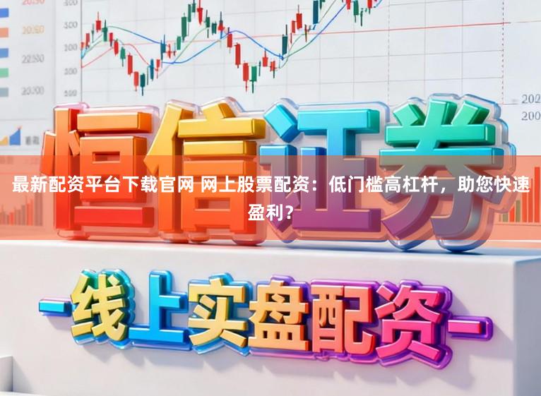 最新配资平台下载官网 网上股票配资:低门槛高杠杆,助您快速盈利?