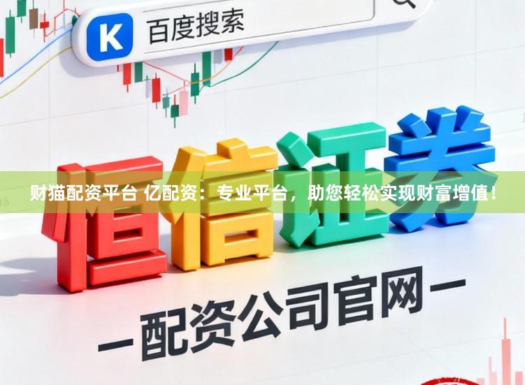 财猫配资平台 亿配资：专业平台，助您轻松实现财富增值！