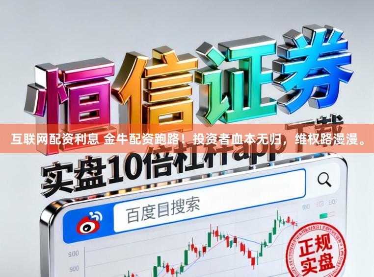 互联网配资利息 金牛配资跑路！投资者血本无归，维权路漫漫。
