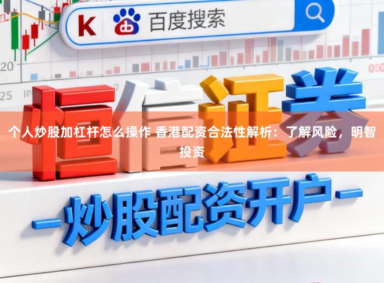 个人炒股加杠杆怎么操作 香港配资合法性解析：了解风险，明智投资