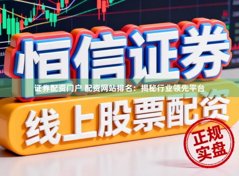 证券配资门户 配资网站排名：揭秘行业领先平台